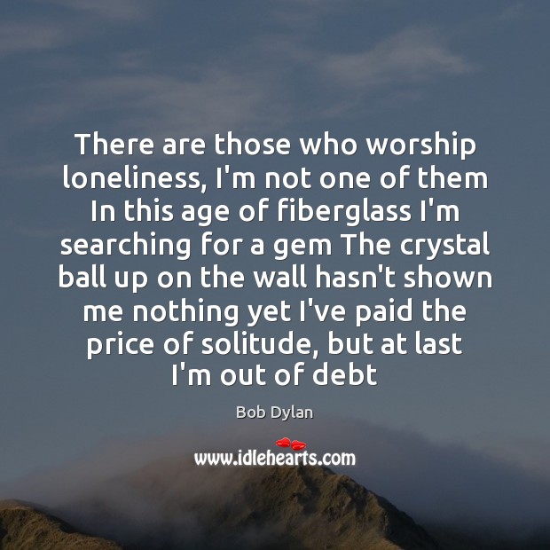 There are those who worship loneliness, I’m not one of them In Bob Dylan Picture Quote