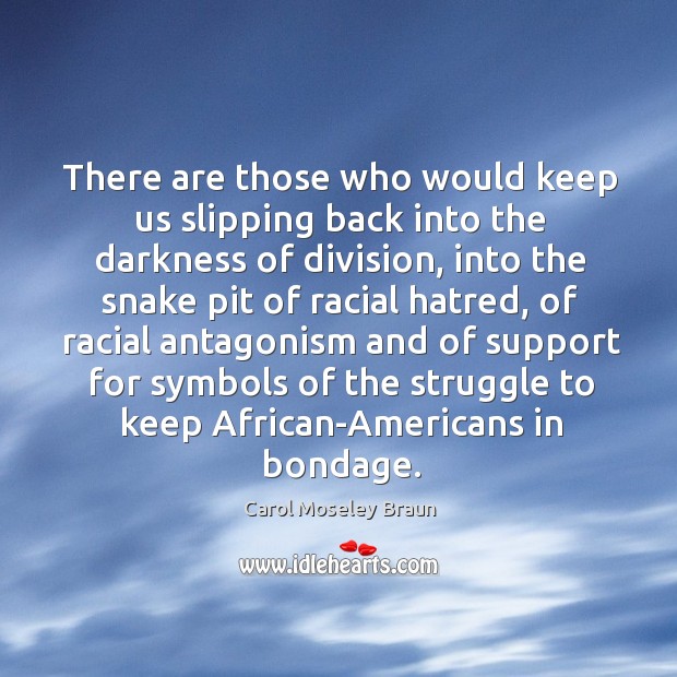 There are those who would keep us slipping back into the darkness Carol Moseley Braun Picture Quote