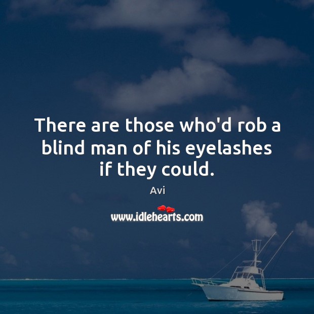 There are those who’d rob a blind man of his eyelashes if they could. Avi Picture Quote
