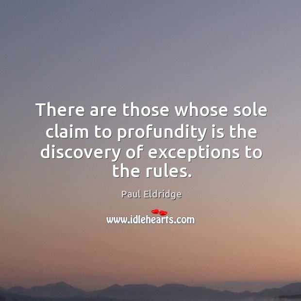 There are those whose sole claim to profundity is the discovery of exceptions to the rules. Paul Eldridge Picture Quote