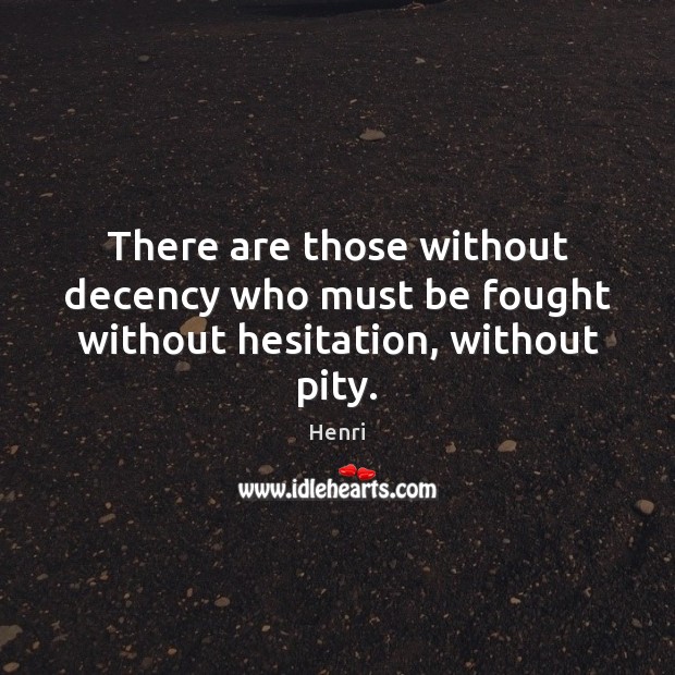 There are those without decency who must be fought without hesitation, without pity. Henri Picture Quote