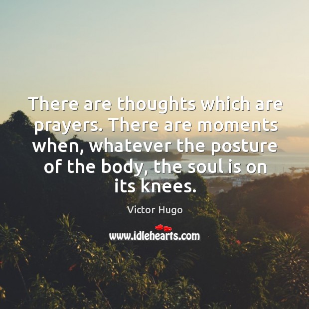 There are thoughts which are prayers. There are moments when, whatever the posture of the body, the soul is on its knees. Image