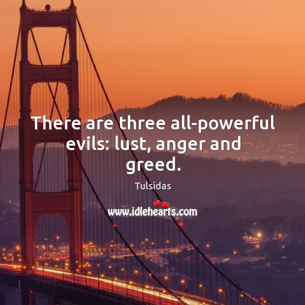 There are three all-powerful evils: lust, anger and greed. Tulsidas Picture Quote