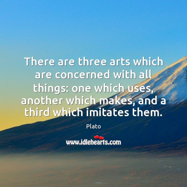There are three arts which are concerned with all things: one which Plato Picture Quote