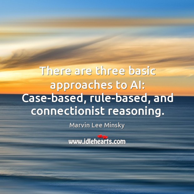 There are three basic approaches to ai: case-based, rule-based, and connectionist reasoning. Marvin Lee Minsky Picture Quote