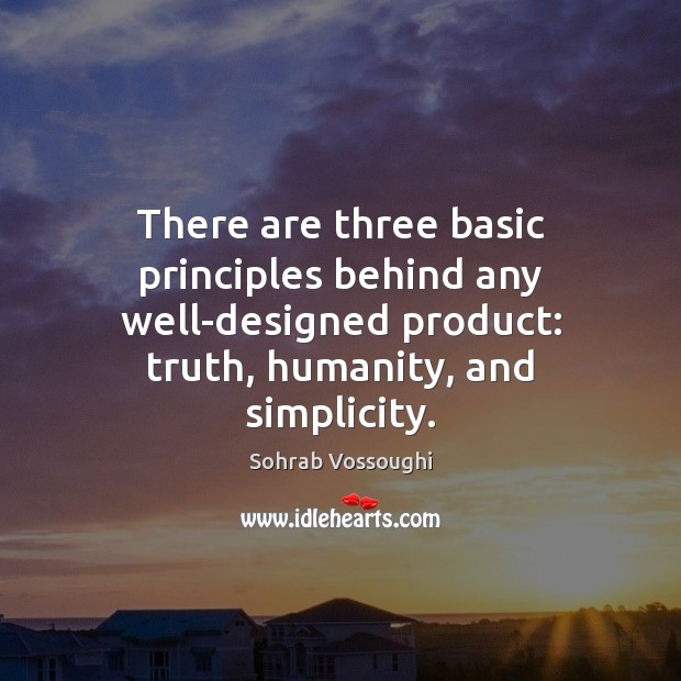 There are three basic principles behind any well-designed product: truth, humanity, and Image
