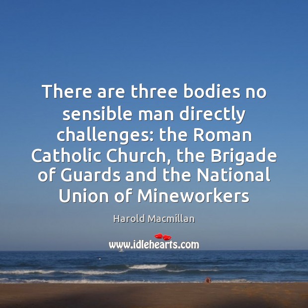 There are three bodies no sensible man directly challenges: the Roman Catholic Image