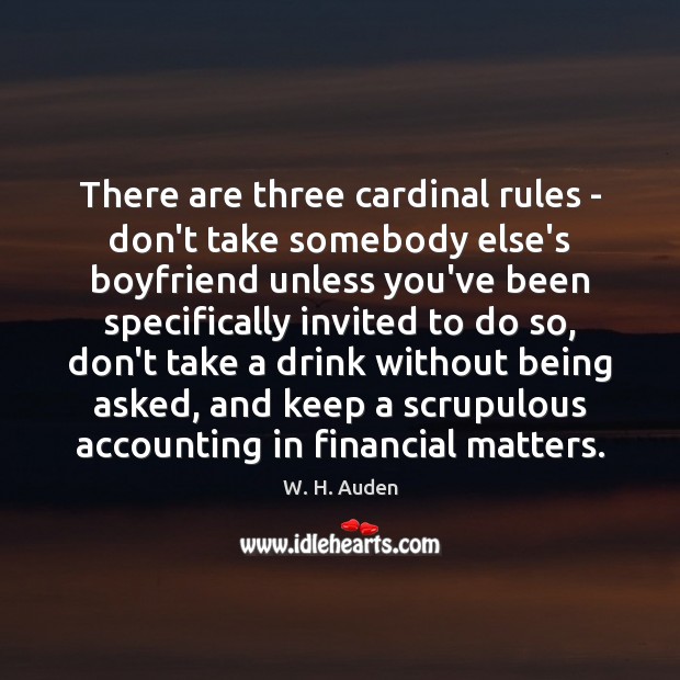There are three cardinal rules – don’t take somebody else’s boyfriend unless W. H. Auden Picture Quote