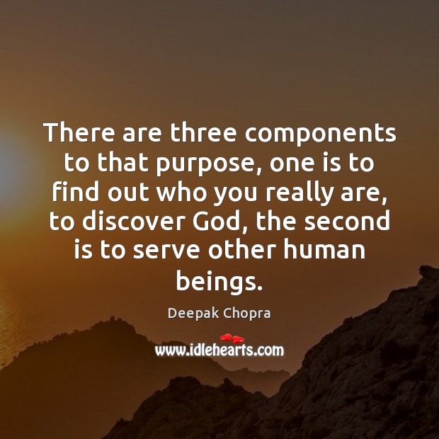 There are three components to that purpose, one is to find out Deepak Chopra Picture Quote