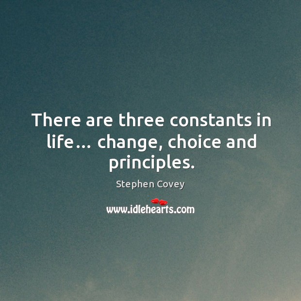 There are three constants in life… change, choice and principles. Stephen Covey Picture Quote