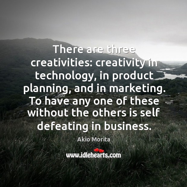 There are three creativities: creativity in technology, in product planning, and in Image