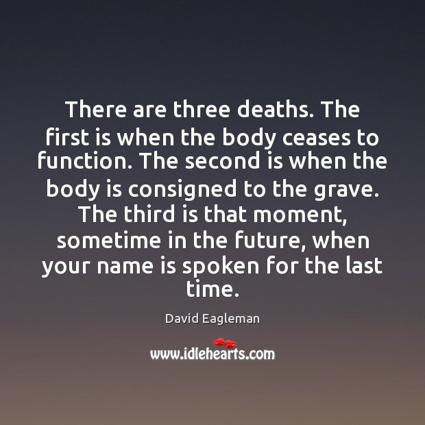 There are three deaths. The first is when the body ceases to David Eagleman Picture Quote