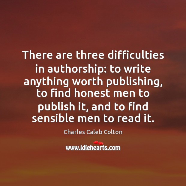 There are three difficulties in authorship: to write anything worth publishing, to Charles Caleb Colton Picture Quote