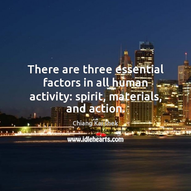 There are three essential factors in all human activity: spirit, materials, and action. Chiang Kai shek Picture Quote
