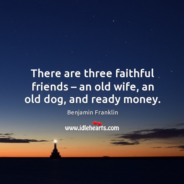 There are three faithful friends – an old wife, an old dog, and ready money. Faithful Quotes Image