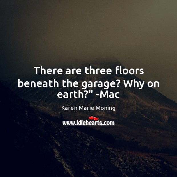 There are three floors beneath the garage? Why on earth?” -Mac Karen Marie Moning Picture Quote