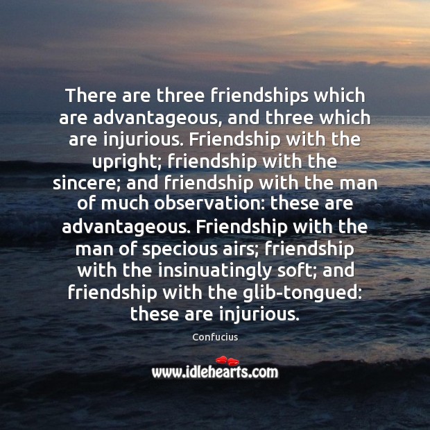 There are three friendships which are advantageous, and three which are injurious. Confucius Picture Quote