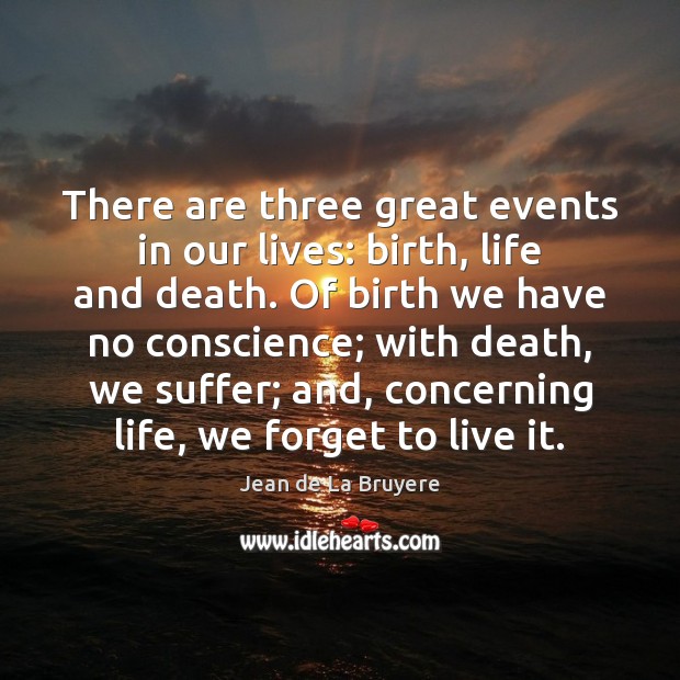 There are three great events in our lives: birth, life and death. Jean de La Bruyere Picture Quote