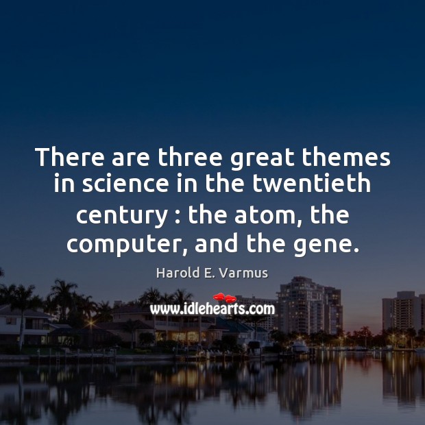 There are three great themes in science in the twentieth century : the Image