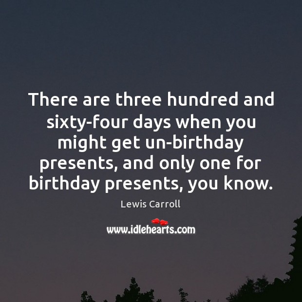 There are three hundred and sixty-four days when you might get un-birthday Lewis Carroll Picture Quote