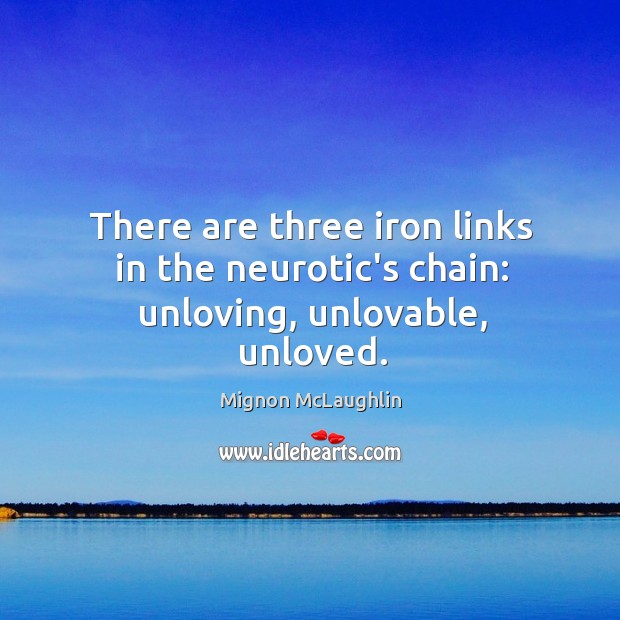 There are three iron links in the neurotic’s chain: unloving, unlovable, unloved. Mignon McLaughlin Picture Quote
