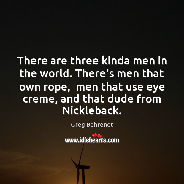 There are three kinda men in the world. There’s men that own Greg Behrendt Picture Quote