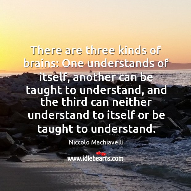There are three kinds of brains: One understands of itself, another can Niccolo Machiavelli Picture Quote