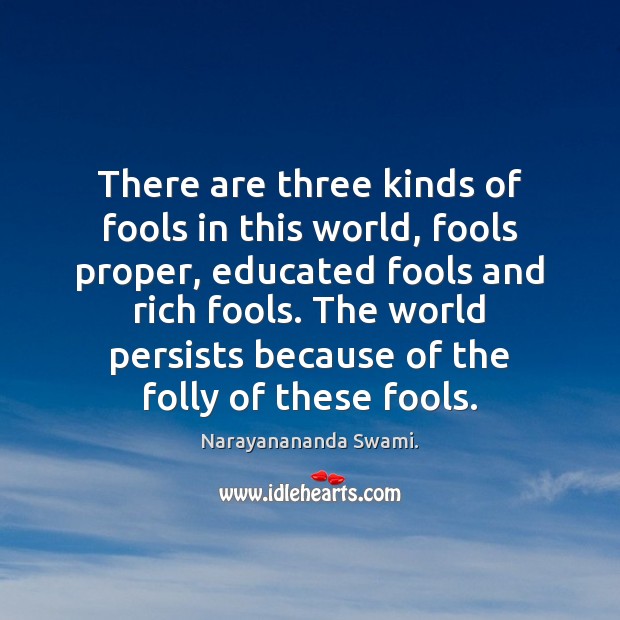 There are three kinds of fools in this world, fools proper, educated Narayanananda Swami. Picture Quote
