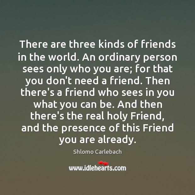There are three kinds of friends in the world. An ordinary person Shlomo Carlebach Picture Quote