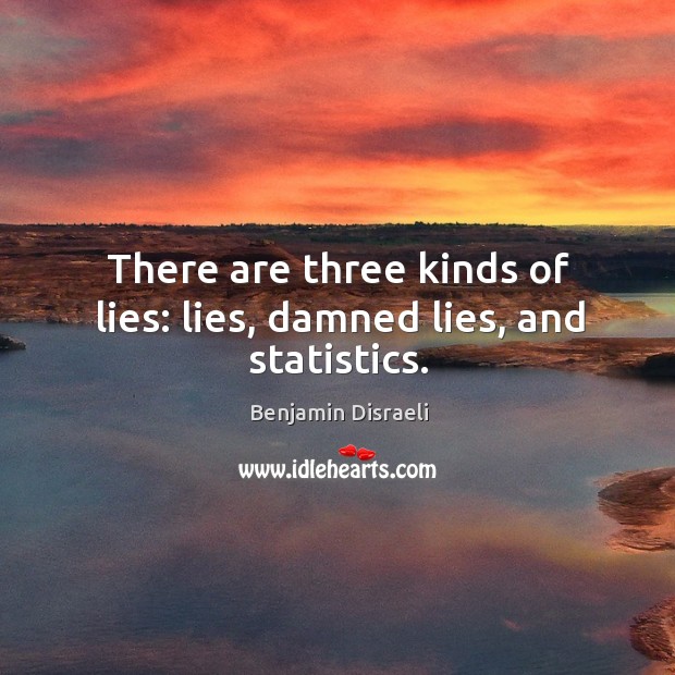 There are three kinds of lies: lies, damned lies, and statistics. Benjamin Disraeli Picture Quote