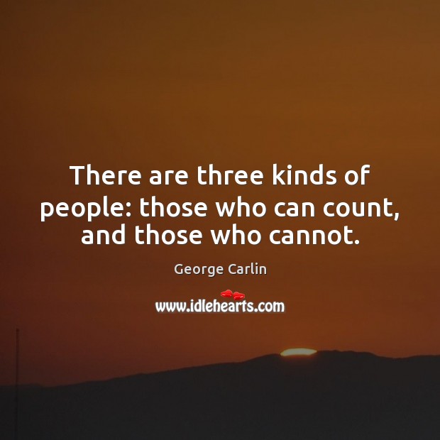 There are three kinds of people: those who can count, and those who cannot. George Carlin Picture Quote