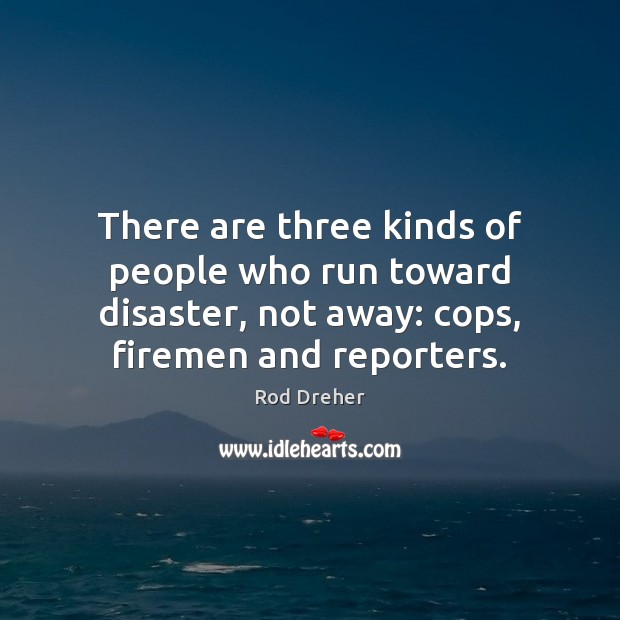There are three kinds of people who run toward disaster, not away: Image