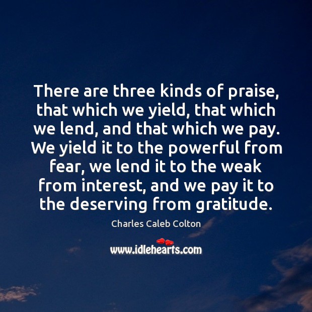 There are three kinds of praise, that which we yield, that which Charles Caleb Colton Picture Quote