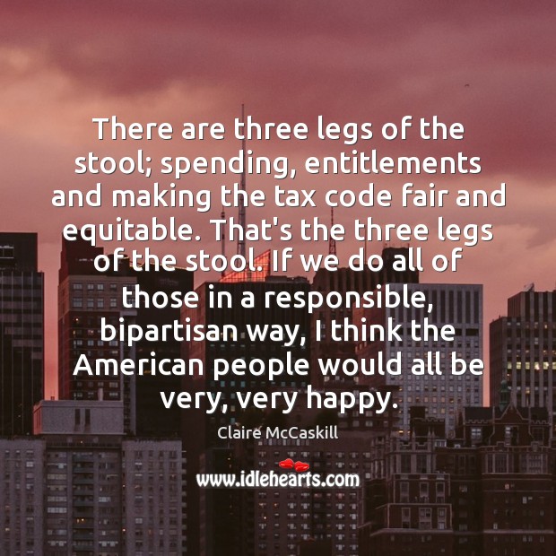 There are three legs of the stool; spending, entitlements and making the Claire McCaskill Picture Quote
