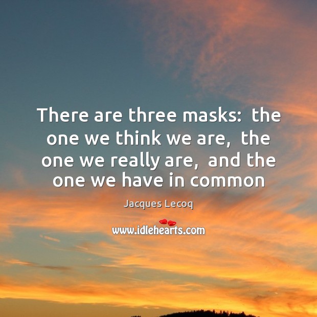 There are three masks:  the one we think we are,  the one Jacques Lecoq Picture Quote