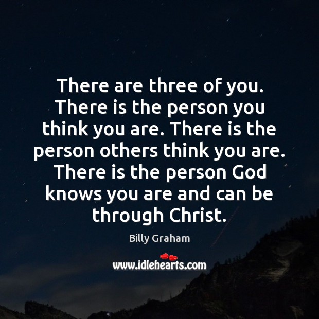 There are three of you. There is the person you think you Billy Graham Picture Quote