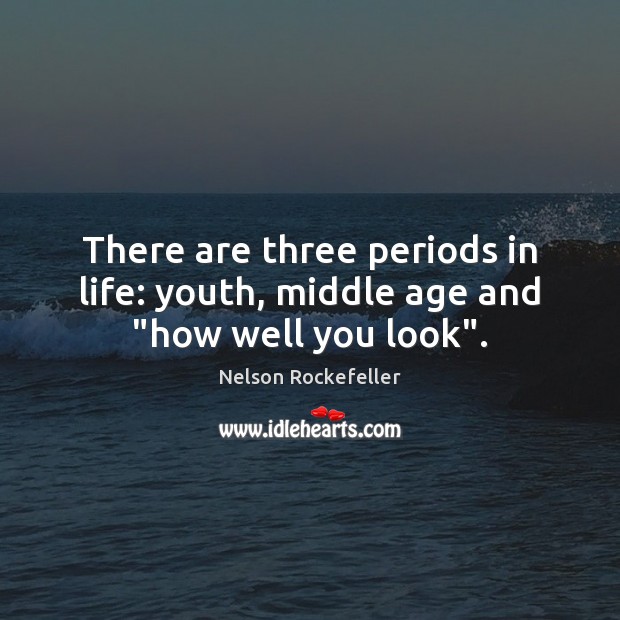 There are three periods in life: youth, middle age and “how well you look”. Image