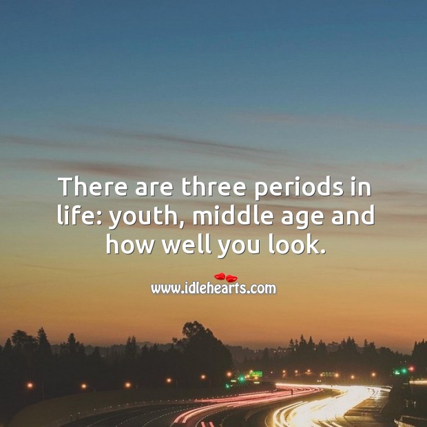 There are three periods in life: youth, middle age and how well you look. Image