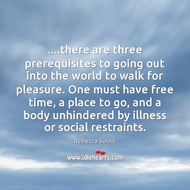 ….there are three prerequisites to going out into the world to walk Rebecca Solnit Picture Quote