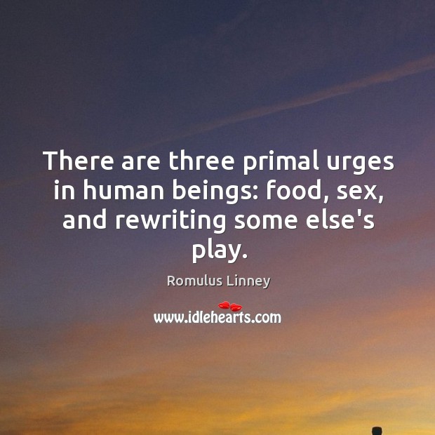 There are three primal urges in human beings: food, sex, and rewriting some else’s play. Romulus Linney Picture Quote