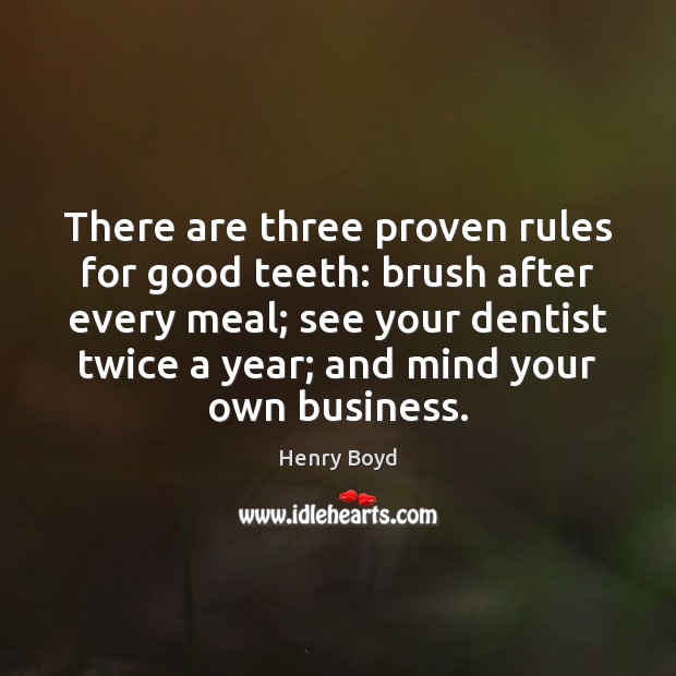 There are three proven rules for good teeth: brush after every meal; 