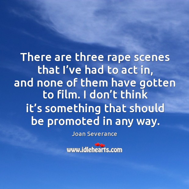 There are three rape scenes that I’ve had to act in, and none of them have gotten to film. Joan Severance Picture Quote