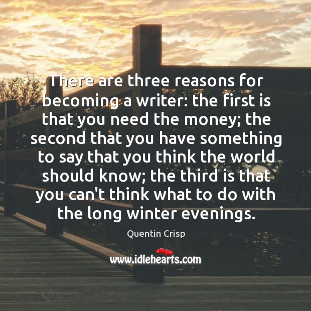 There are three reasons for becoming a writer: the first is that Quentin Crisp Picture Quote