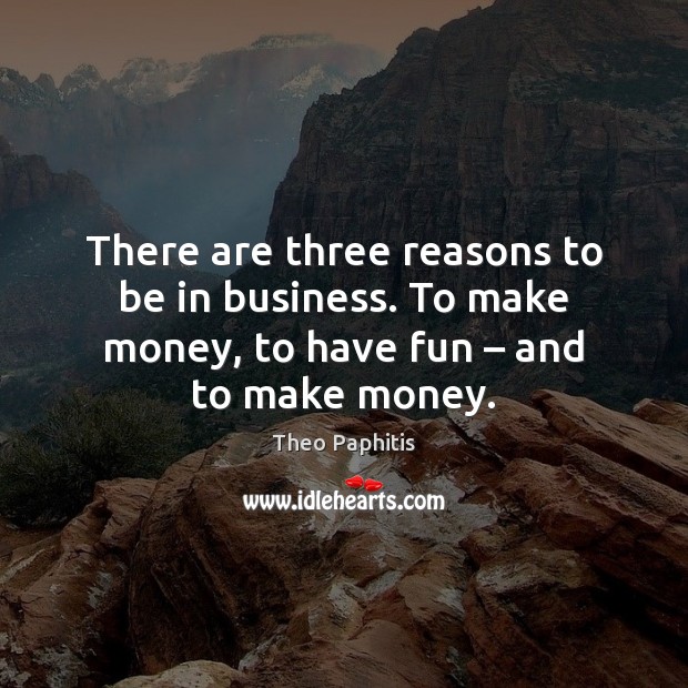 There are three reasons to be in business. To make money, to Image