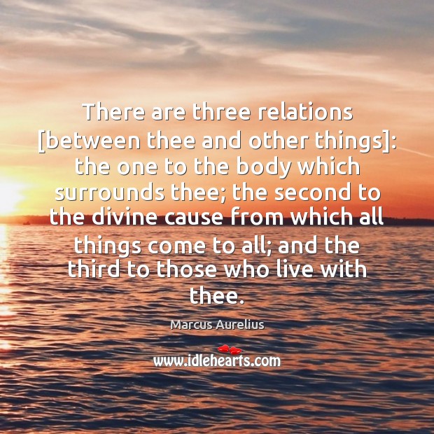 There are three relations [between thee and other things]: the one to Marcus Aurelius Picture Quote