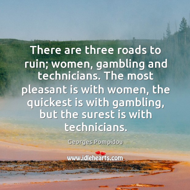 There are three roads to ruin; women, gambling and technicians. Georges Pompidou Picture Quote
