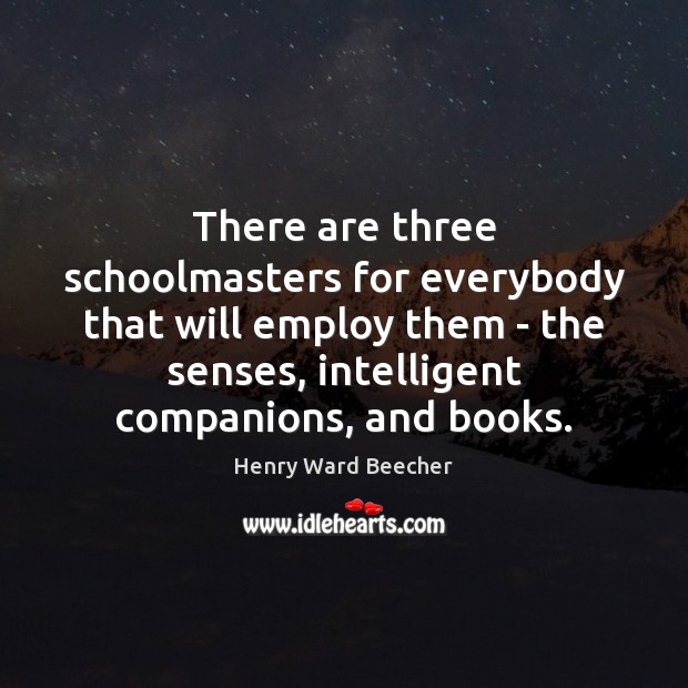 There are three schoolmasters for everybody that will employ them – the Henry Ward Beecher Picture Quote