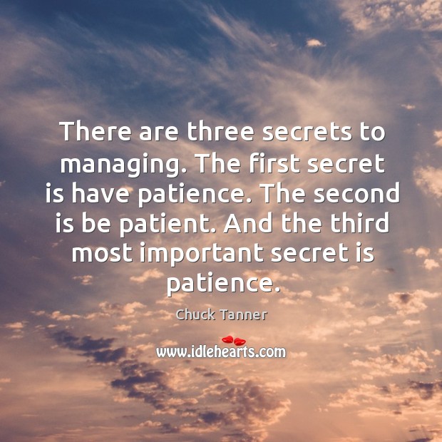 There are three secrets to managing. The first secret is have patience. Chuck Tanner Picture Quote