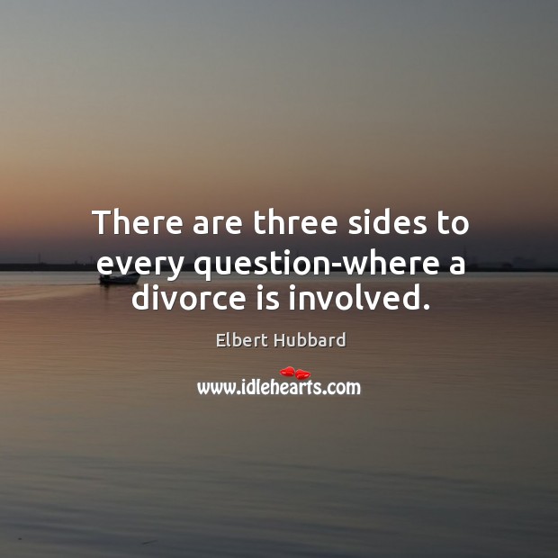 There are three sides to every question-where a divorce is involved. Divorce Quotes Image