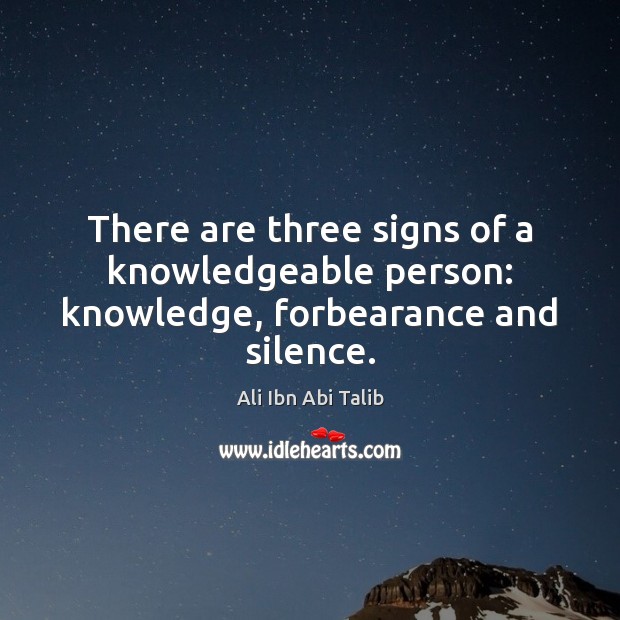 There are three signs of a knowledgeable person: knowledge, forbearance and silence. Ali Ibn Abi Talib Picture Quote